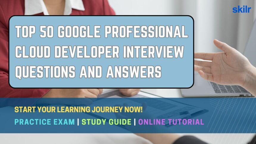 Top 50 Google Professional Cloud Developer Interview Questions and Answers