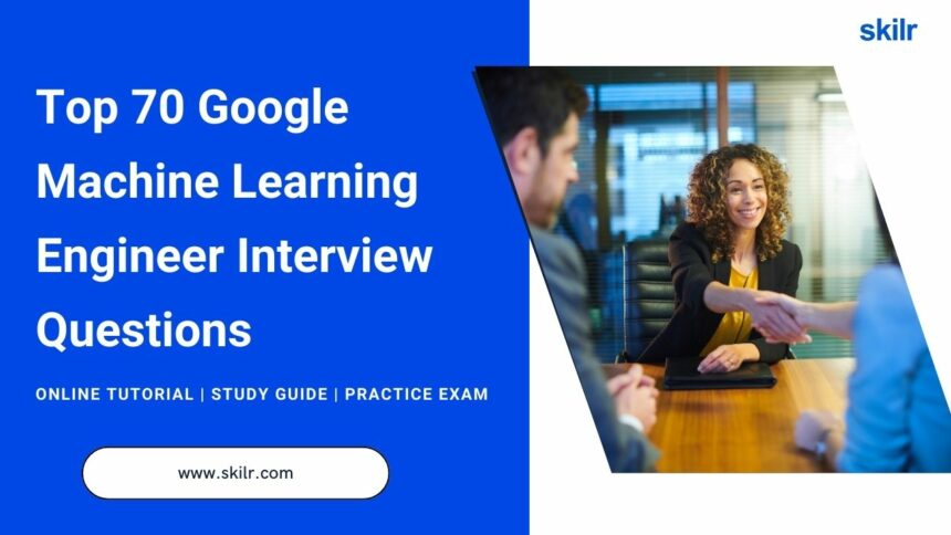 Top 70 Google Machine Learning Engineer Interview Questions
