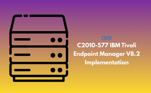 C2010-577 IBM Tivoli Endpoint Manager V8.2 Implementation