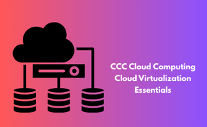 CCC Cloud Computing Cloud Virtualization Essentials