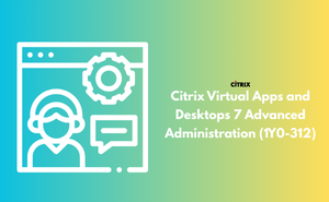 Citrix Virtual Apps and Desktops 7 Advanced Administration (1Y0-312) Exam