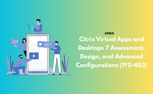 Citrix Virtual Apps and Desktops 7 Assessment, Design, and Advanced Configurations (1Y0-403)