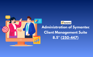 Exam 250-447: Administration of Symantec Client Management Suite 8.5* Exam