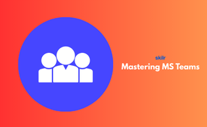 Mastering MS Teams