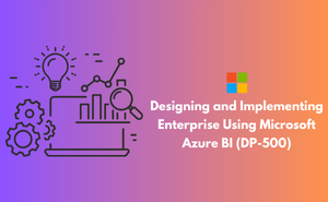 Designing and Implementing Enterprise-Scale Analytics Solutions Using Microsoft Azure and Microsoft Power BI (DP-500) Exam
