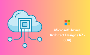 Microsoft Azure Architect Design (AZ-304)