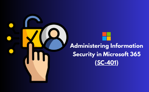 Microsoft Exam SC-401: Administering Information Security in Microsoft 365